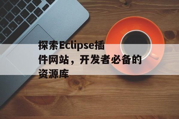 探索Eclipse插件网站,开发者必备的资源库 探索Eclipse插件网站,开发者必备的资源库