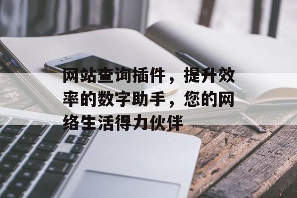 网站查询插件,提升效率的数字助手,您的网络生活得力伙伴 网站查询插件,提升效率的数字助手,您的网络生活得力伙伴