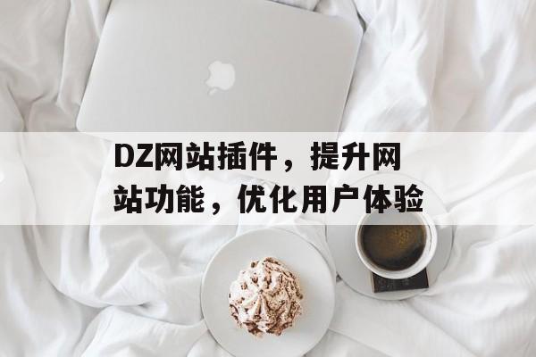 DZ网站插件,提升网站功能,优化用户体验 DZ网站插件,提升网站功能,优化用户体验