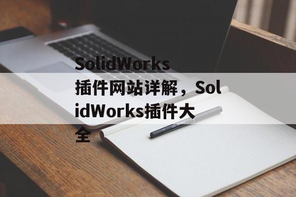 SolidWorks插件网站详解,SolidWorks插件大全 SolidWorks插件网站详解,SolidWorks插件大全