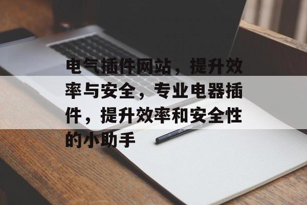电气插件网站,提升效率与安全,专业电器插件,提升效率和安全性的小助手 电气插件网站,提升效率与安全,专业电器插件,提升效率和安全性的小助手