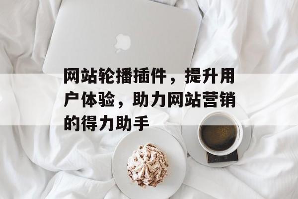 网站轮播插件,提升用户体验,助力网站营销的得力助手 网站轮播插件,提升用户体验,助力网站营销的得力助手