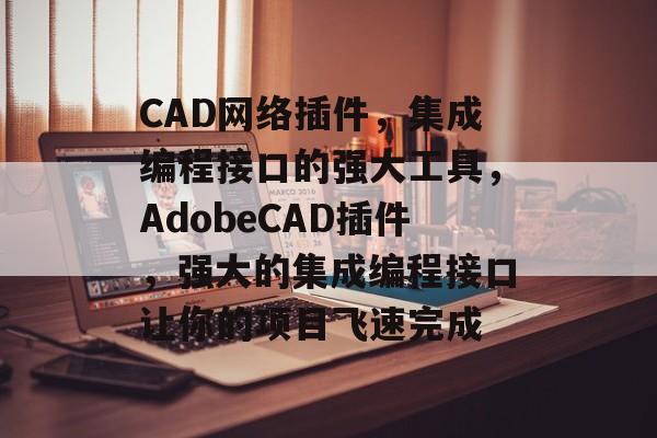 CAD网络插件,集成编程接口的强大工具,AdobeCAD插件,强大的集成编程接口让你的项目飞速完成 CAD网络插件,集成编程接口的强大工具,AdobeCAD插件,强大的集成编程接口让你的项目飞速完成
