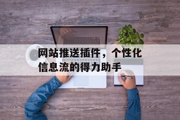 网站推送插件，个性化信息流的得力助手