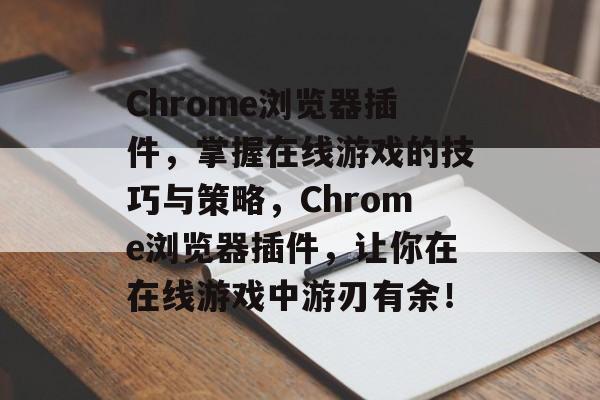 Chrome浏览器插件,掌握在线游戏的技巧与策略,Chrome浏览器插件,让你在在线游戏中游刃有余! Chrome浏览器插件,掌握在线游戏的技巧与策略,Chrome浏览器插件,让你在在线游戏中游刃有余!