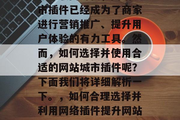 在互联网时代,网站城市插件已经成为了商家进行营销推广、提升用户体验的有力工具。然而,如何选择并使用合适的网站城市插件呢?下面我们将详细解析一下。,如何合理选择并利用网络插件提升网站体验? 在互联网时代,网站城市插件已经成为了商家进行营销推广、提升用户体验的有力工具。然而,如何选择并使用合适的网站城市插件呢?下面我们将详细解析一下。,如何合理选择并利用网络插件提升网站体验?