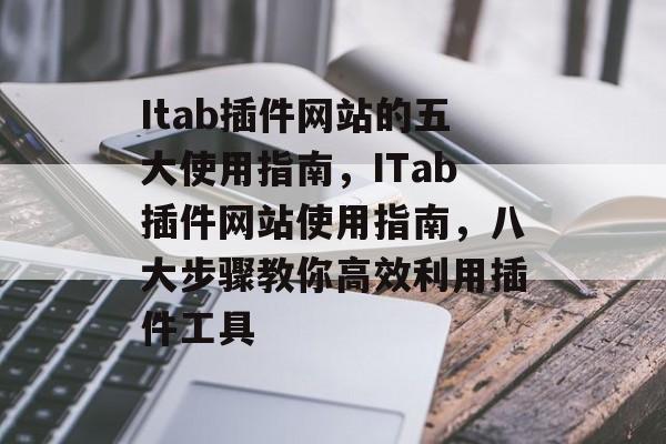Itab插件网站的五大使用指南,ITab插件网站使用指南,八大步骤教你高效利用插件工具 Itab插件网站的五大使用指南,ITab插件网站使用指南,八大步骤教你高效利用插件工具