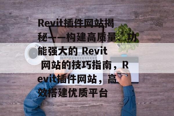 Revit插件网站揭秘——构建高质量、功能强大的 Revit 网站的技巧指南,Revit插件网站,高效搭建优质平台 Revit插件网站揭秘——构建高质量、功能强大的 Revit 网站的技巧指南,Revit插件网站,高效搭建优质平台