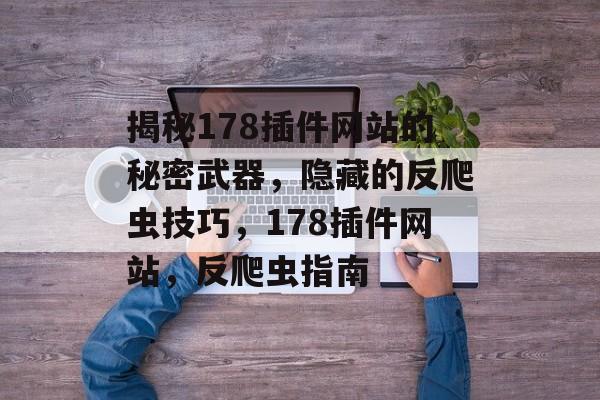 揭秘178插件网站的秘密武器,隐藏的反爬虫技巧,178插件网站,反爬虫指南 揭秘178插件网站的秘密武器,隐藏的反爬虫技巧,178插件网站,反爬虫指南