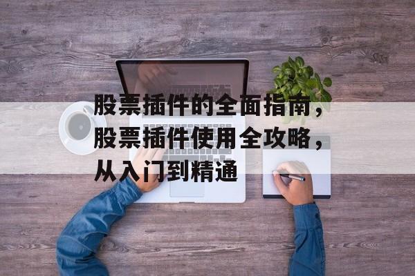 股票插件的全面指南，股票插件使用全攻略，从入门到精通