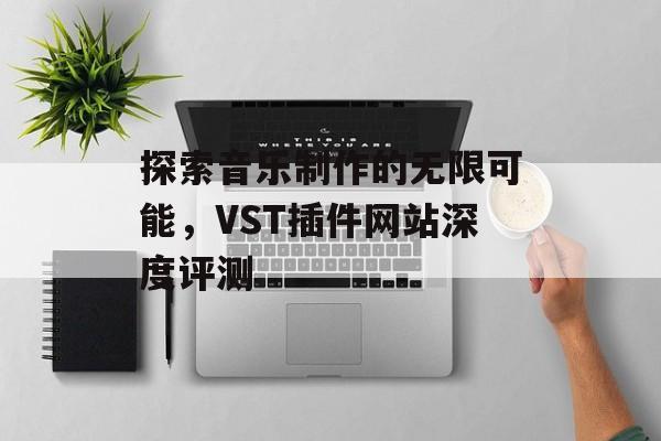 探索音乐制作的无限可能,VST插件网站深度评测 探索音乐制作的无限可能,VST插件网站深度评测
