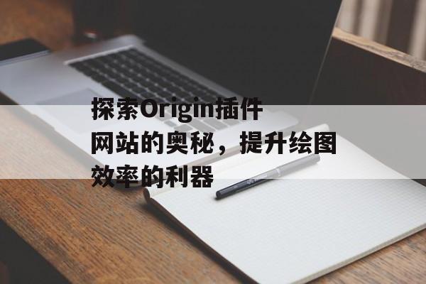 探索Origin插件网站的奥秘,提升绘图效率的利器 探索Origin插件网站的奥秘,提升绘图效率的利器