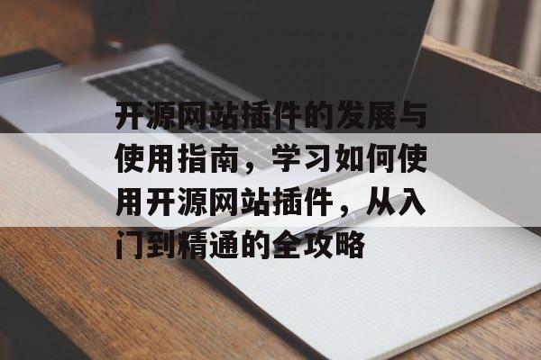 开源网站插件的发展与使用指南,学习如何使用开源网站插件,从入门到精通的全攻略 开源网站插件的发展与使用指南,学习如何使用开源网站插件,从入门到精通的全攻略