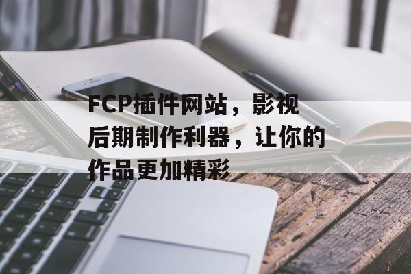 FCP插件网站,影视后期制作利器,让你的作品更加精彩 FCP插件网站,影视后期制作利器,让你的作品更加精彩