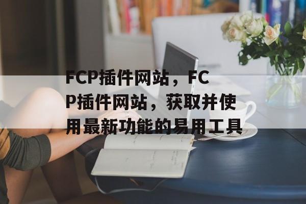 FCP插件网站,FCP插件网站,获取并使用最新功能的易用工具 FCP插件网站,FCP插件网站,获取并使用最新功能的易用工具