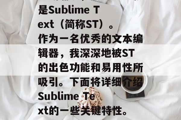在当今科技日新月异的时代，新的工具和技术不断涌现，其中之一就是Sublime Text（简称ST）。作为一名优秀的文本编辑器，我深深地被ST的出色功能和易用性所吸引。下面将详细介绍Sublime Text的一些关键特性。，新手必备，Sublime Text的六大特色解析
