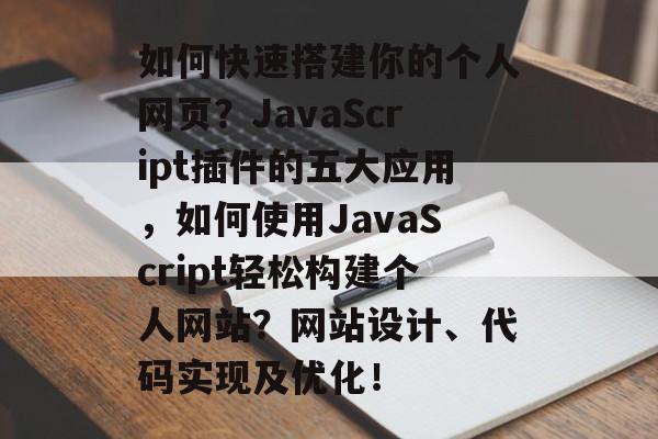 如何快速搭建你的个人网页?JavaScript插件的五大应用,如何使用JavaScript轻松构建个人网站?网站设计、代码实现及优化! 如何快速搭建你的个人网页?JavaScript插件的五大应用,如何使用JavaScript轻松构建个人网站?网站设计、代码实现及优化!