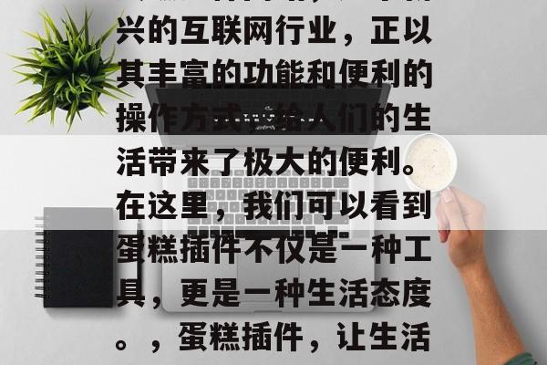 蛋糕插件网站,这个新兴的互联网行业,正以其丰富的功能和便利的操作方式,给人们的生活带来了极大的便利。在这里,我们可以看到蛋糕插件不仅是一种工具,更是一种生活态度。,蛋糕插件,让生活更便捷 蛋糕插件网站,这个新兴的互联网行业,正以其丰富的功能和便利的操作方式,给人们的生活带来了极大的便利。在这里,我们可以看到蛋糕插件不仅是一种工具,更是一种生活态度。,蛋糕插件,让生活更便捷