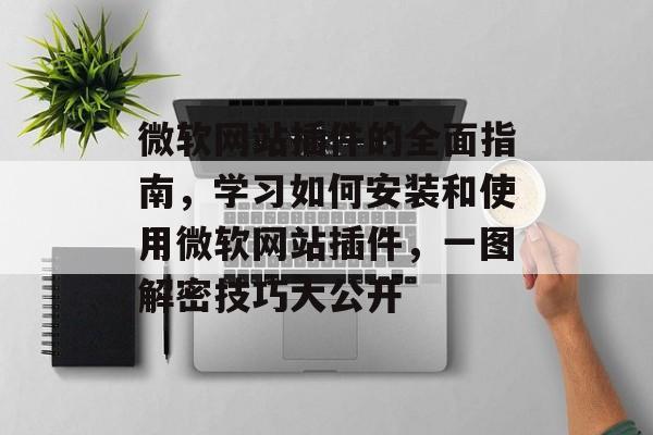 微软网站插件的全面指南,学习如何安装和使用微软网站插件,一图解密技巧大公开 微软网站插件的全面指南,学习如何安装和使用微软网站插件,一图解密技巧大公开