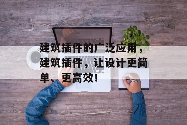 建筑插件的广泛应用,建筑插件,让设计更简单、更高效! 建筑插件的广泛应用,建筑插件,让设计更简单、更高效!