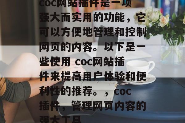 coc网站插件是一项强大而实用的功能,它可以方便地管理和控制网页的内容。以下是一些使用 coc网站插件来提高用户体验和便利性的推荐。,coc插件,管理网页内容的强大工具 coc网站插件是一项强大而实用的功能,它可以方便地管理和控制网页的内容。以下是一些使用 coc网站插件来提高用户体验和便利性的推荐。,coc插件,管理网页内容的强大工具