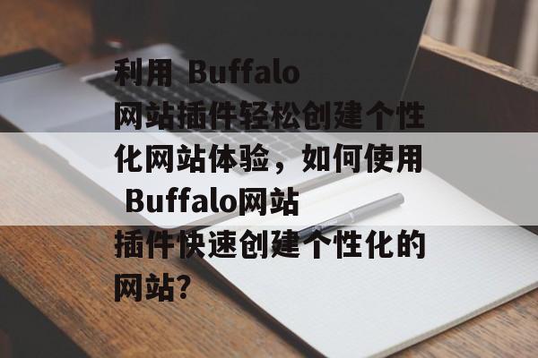 利用 Buffalo网站插件轻松创建个性化网站体验,如何使用 Buffalo网站插件快速创建个性化的网站? 利用 Buffalo网站插件轻松创建个性化网站体验,如何使用 Buffalo网站插件快速创建个性化的网站?