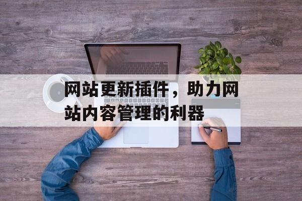 网站更新插件,助力网站内容管理的利器 网站更新插件,助力网站内容管理的利器