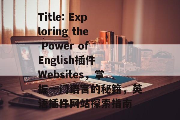 Title: Exploring the Power of English插件 Websites，掌握一门语言的秘籍，英语插件网站探索指南