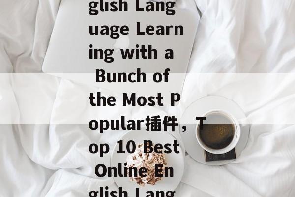 Title: Web applications for English Language Learning with a Bunch of the Most Popular插件，Top 10 Best Online English Language Learning Tools for You!