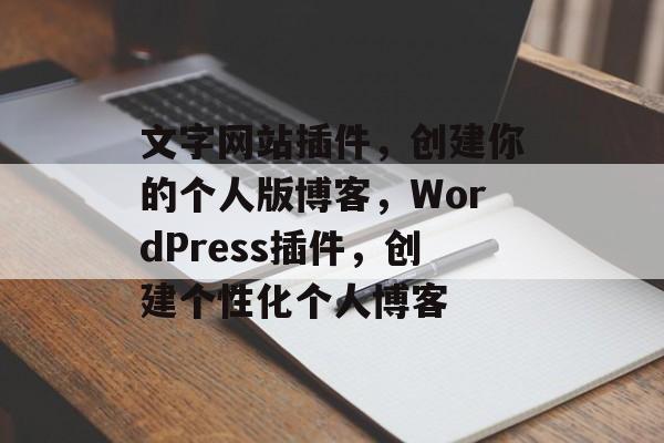 文字网站插件,创建你的个人版博客,WordPress插件,创建个性化个人博客 文字网站插件,创建你的个人版博客,WordPress插件,创建个性化个人博客