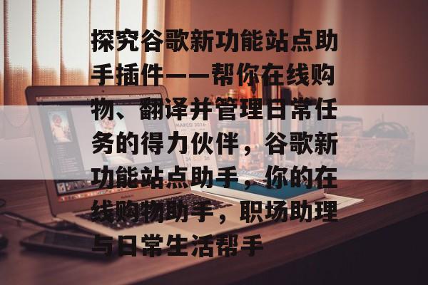 探究谷歌新功能站点助手插件——帮你在线购物、翻译并管理日常任务的得力伙伴，谷歌新功能站点助手，你的在线购物助手，职场助理与日常生活帮手