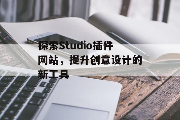 探索Studio插件网站，提升创意设计的新工具