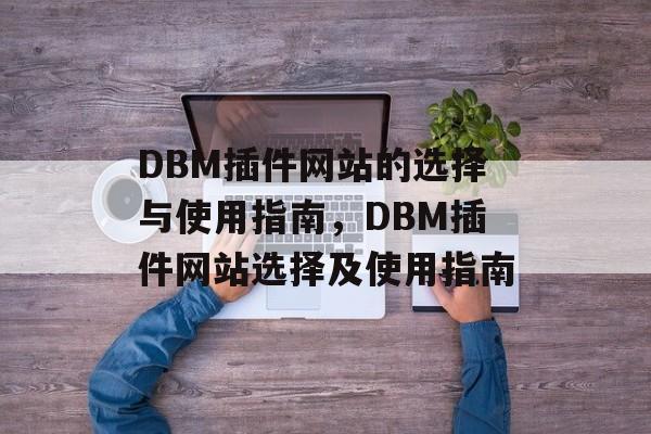 DBM插件网站的选择与使用指南,DBM插件网站选择及使用指南 DBM插件网站的选择与使用指南,DBM插件网站选择及使用指南