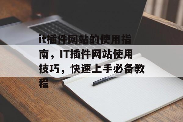 it插件网站的使用指南,IT插件网站使用技巧,快速上手必备教程 it插件网站的使用指南,IT插件网站使用技巧,快速上手必备教程