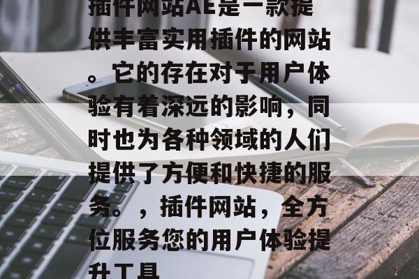 插件网站AE是一款提供丰富实用插件的网站。它的存在对于用户体验有着深远的影响,同时也为各种领域的人们提供了方便和快捷的服务。,插件网站,全方位服务您的用户体验提升工具 插件网站AE是一款提供丰富实用插件的网站。它的存在对于用户体验有着深远的影响,同时也为各种领域的人们提供了方便和快捷的服务。,插件网站,全方位服务您的用户体验提升工具