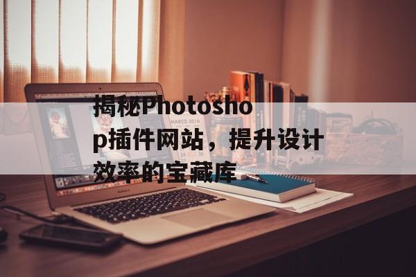 揭秘Photoshop插件网站,提升设计效率的宝藏库 揭秘Photoshop插件网站,提升设计效率的宝藏库