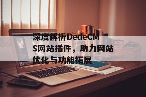 深度解析DedeCMS网站插件,助力网站优化与功能拓展 深度解析DedeCMS网站插件,助力网站优化与功能拓展
