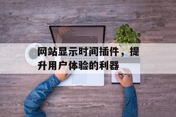 网站显示时间插件,提升用户体验的利器 网站显示时间插件,提升用户体验的利器