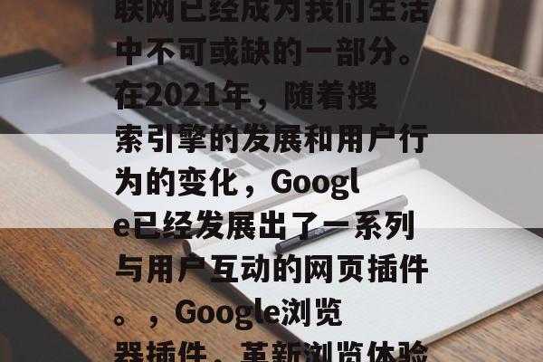 在当今的信息时代，互联网已经成为我们生活中不可或缺的一部分。在2021年，随着搜索引擎的发展和用户行为的变化，Google已经发展出了一系列与用户互动的网页插件。，Google浏览器插件，革新浏览体验的新手段