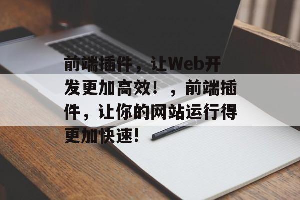 前端插件，让Web开发更加高效！，前端插件，让你的网站运行得更加快速!