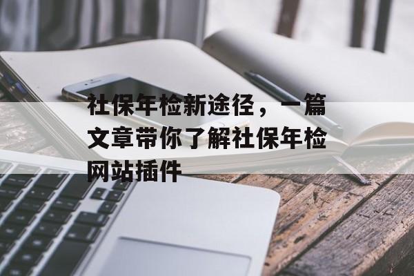 社保年检新途径,一篇文章带你了解社保年检网站插件 社保年检新途径,一篇文章带你了解社保年检网站插件