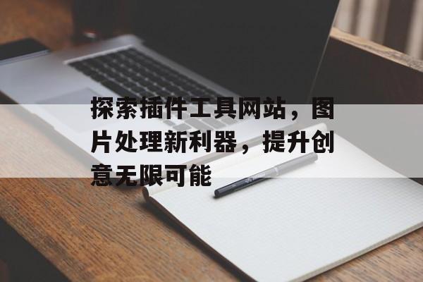 探索插件工具网站,图片处理新利器,提升创意无限可能 探索插件工具网站,图片处理新利器,提升创意无限可能