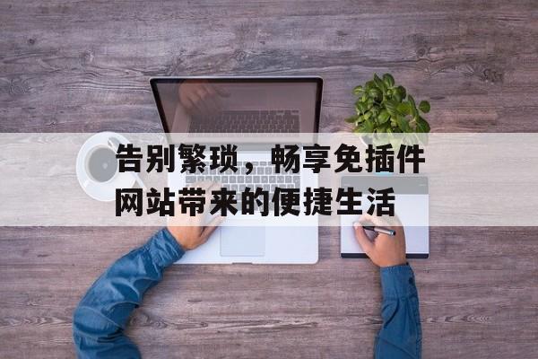 告别繁琐，畅享免插件网站带来的便捷生活