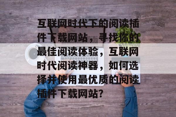 互联网时代下的阅读插件下载网站,寻找你的最佳阅读体验,互联网时代阅读神器,如何选择并使用最优质的阅读插件下载网站? 互联网时代下的阅读插件下载网站,寻找你的最佳阅读体验,互联网时代阅读神器,如何选择并使用最优质的阅读插件下载网站?