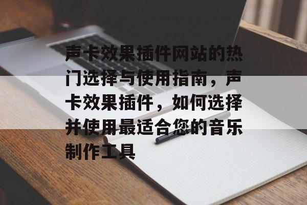声卡效果插件网站的热门选择与使用指南,声卡效果插件,如何选择并使用最适合您的音乐制作工具 声卡效果插件网站的热门选择与使用指南,声卡效果插件,如何选择并使用最适合您的音乐制作工具
