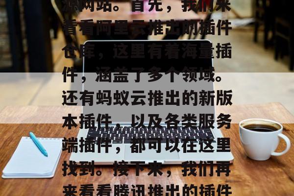 插件资源下载网站有哪些?今天,我们就一起来了解一下!插件市场浩瀚且多元化,什么样的插件才最能满足你的需求呢?在这些网站中,你是否已经找到了你需要的插件?今天我们就一起去分析一下,看看有哪些知名的插件资源网站。首先,我们来看看阿里云推出的插件仓库,这里有着海量插件,涵盖了多个领域。还有蚂蚁云推出的新版本插件,以及各类服务端插件,都可以在这里找到。接下来,我们再来看看腾讯推出的插件商店,这里有各种付费和免费插件,品质保证,专业团队为你保驾护航。最后,我们再来了解一下网易推出的插件商店,这里有海量免费插件,适合预算有限但质量有保障的人。,插件库,从阿里云到腾讯,一网打尽! 插件资源下载网站有哪些?今天,我们就一起来了解一下!插件市场浩瀚且多元化,什么样的插件才最能满足你的需求呢?在这些网站中,你是否已经找到了你需要的插件?今天我们就一起去分析一下,看看有哪些知名的插件资源网站。首先,我们来看看阿里云推出的插件仓库,这里有着海量插件,涵盖了多个领域。还有蚂蚁云推出的新版本插件,以及各类服务端插件,都可以在这里找到。接下来,我们再来看看腾讯推出的插件商店,这里有各种付费和免费插件,品质保证,专业团队为你保驾护航。最后,我们再来了解一下网易推出的插件商店,这里有海量免费插件,适合预算有限但质量有保障的人。,插件库,从阿里云到腾讯,一网打尽!