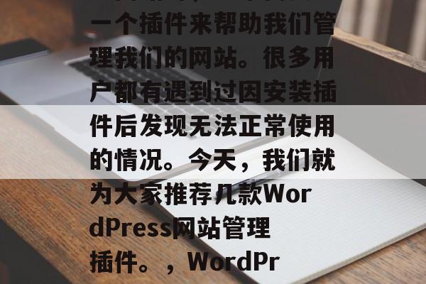 在使用WordPress网站时,通常需要一个插件来帮助我们管理我们的网站。很多用户都有遇到过因安装插件后发现无法正常使用的情况。今天,我们就为大家推荐几款WordPress网站管理插件。,WordPress插件,帮您轻松运维网站的五大神器! 在使用WordPress网站时,通常需要一个插件来帮助我们管理我们的网站。很多用户都有遇到过因安装插件后发现无法正常使用的情况。今天,我们就为大家推荐几款WordPress网站管理插件。,WordPress插件,帮您轻松运维网站的五大神器!