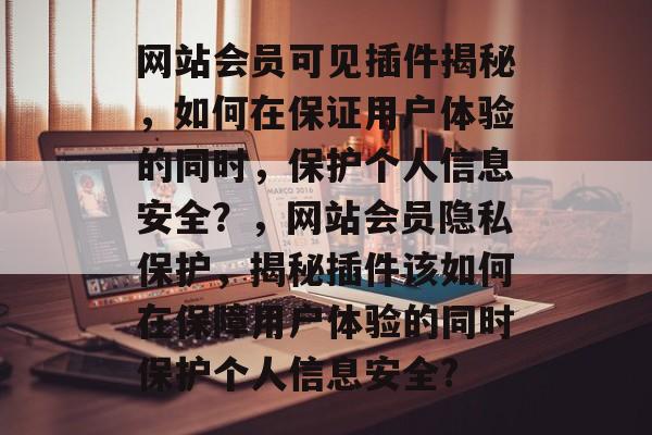 网站会员可见插件揭秘,如何在保证用户体验的同时,保护个人信息安全?,网站会员隐私保护,揭秘插件该如何在保障用户体验的同时保护个人信息安全? 网站会员可见插件揭秘,如何在保证用户体验的同时,保护个人信息安全?,网站会员隐私保护,揭秘插件该如何在保障用户体验的同时保护个人信息安全?