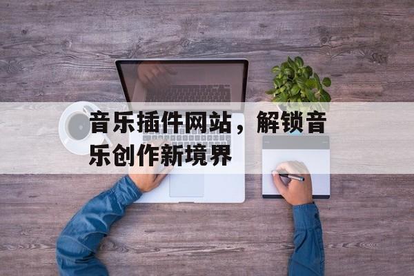 音乐插件网站,解锁音乐创作新境界 音乐插件网站,解锁音乐创作新境界