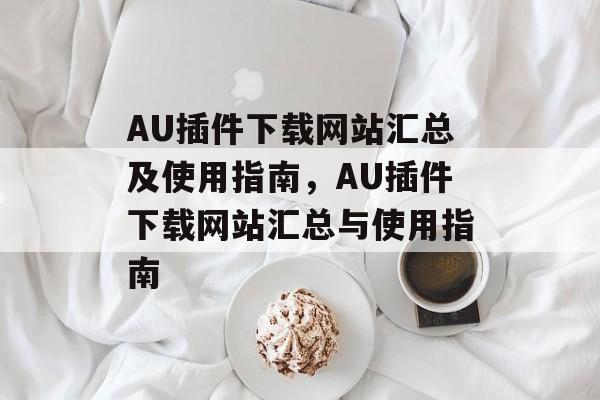 AU插件下载网站汇总及使用指南,AU插件下载网站汇总与使用指南 AU插件下载网站汇总及使用指南,AU插件下载网站汇总与使用指南
